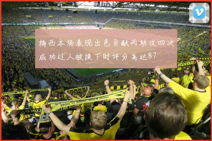 梅西本场表现出色贡献两助攻四次成功过人被换下时评分高达87