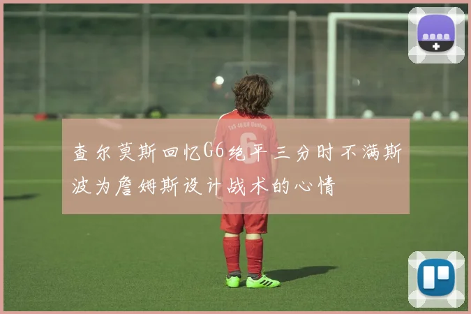 查尔莫斯回忆G6绝平三分时不满斯波为詹姆斯设计战术的心情