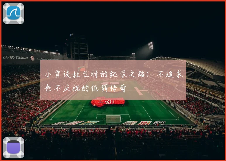 小贾谈杜兰特的纪录之路：不追求也不庆祝的低调传奇