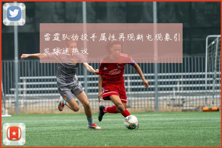 雷霆队伪投手属性再现断电现象引发球迷热议