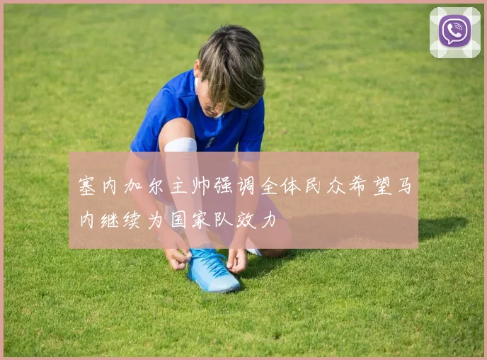 塞内加尔主帅强调全体民众希望马内继续为国家队效力