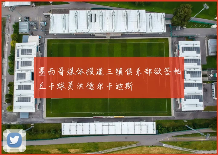 墨西哥媒体报道三镇俱乐部欲签帕丘卡球员洪德尔卡迪斯