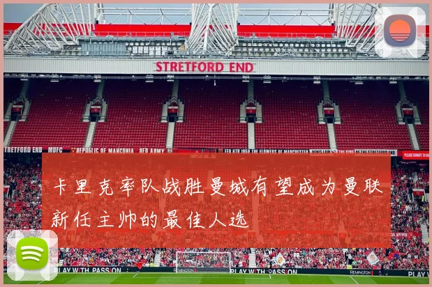 卡里克率队战胜曼城有望成为曼联新任主帅的最佳人选